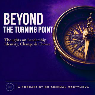 Beyond the Turning Point. Thoughts on Leadership, Identity, Change & Choice — a podcast by Dr Akjemal Magtymova